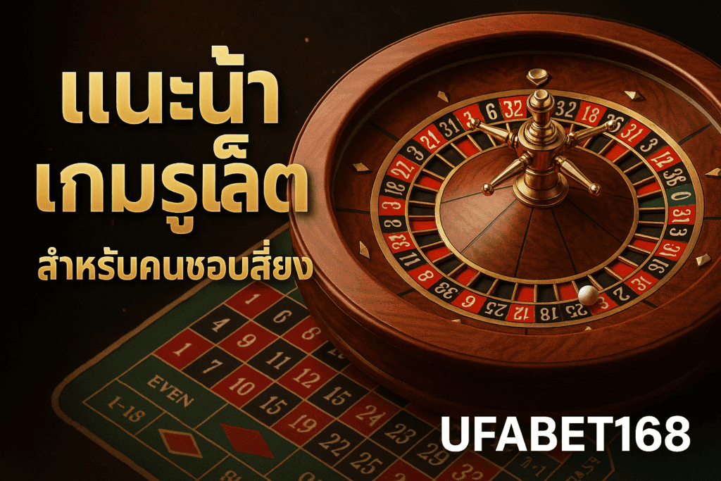 🎰 แนะนำเกมรูเล็ต ufabet168 สำหรับคนชอบเสี่ยง