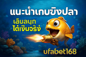 แนะนำเกมยิงปลา UFABET168 เล่นสนุก ได้เงินจริง