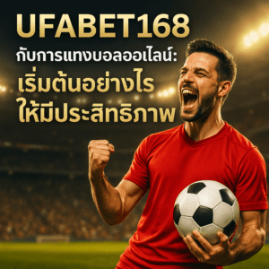 UFABET168 กับการแทงบอลออนไลน์: เริ่มต้นอย่างไรให้มีประสิทธิภาพ