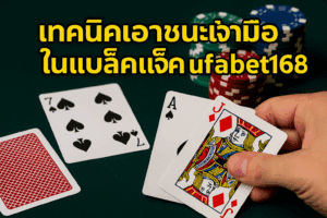 🃏 เทคนิคเอาชนะเจ้ามือในแบล็คแจ็ค ufabet168